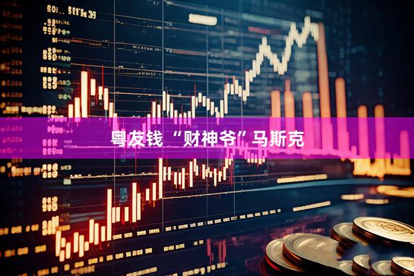粤友钱 “财神爷”马斯克