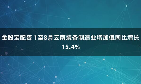 金股宝配资 1至8月云南装备制造业增加值同比增长15.4%