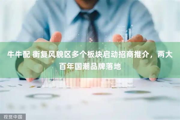 牛牛配 衡复风貌区多个板块启动招商推介，两大百年国潮品牌落地