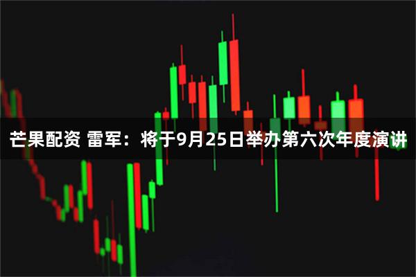 芒果配资 雷军：将于9月25日举办第六次年度演讲