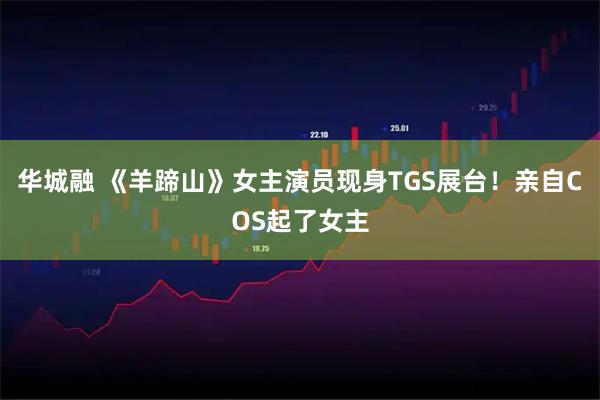 华城融 《羊蹄山》女主演员现身TGS展台！亲自COS起了女主