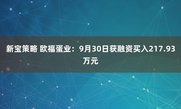 新宝策略 欧福蛋业：9月30日获融资买入217.93万元