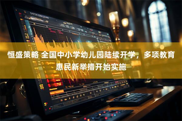 恒盛策略 全国中小学幼儿园陆续开学，多项教育惠民新举措开始实施