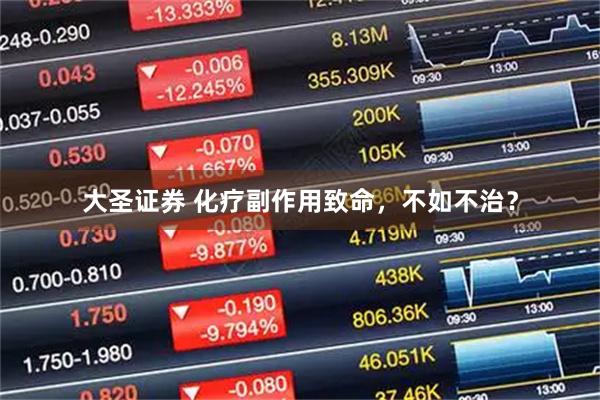 大圣证券 化疗副作用致命，不如不治？