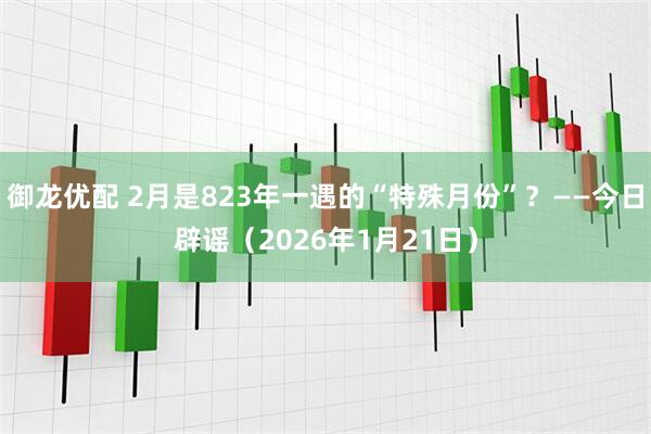 御龙优配 2月是823年一遇的“特殊月份”？——今日辟谣（2026年1月21日）