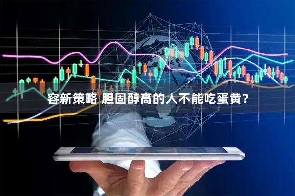 容新策略 胆固醇高的人不能吃蛋黄？