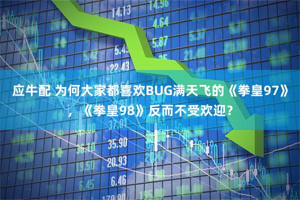 应牛配 为何大家都喜欢BUG满天飞的《拳皇97》，《拳皇98》反而不受欢迎？