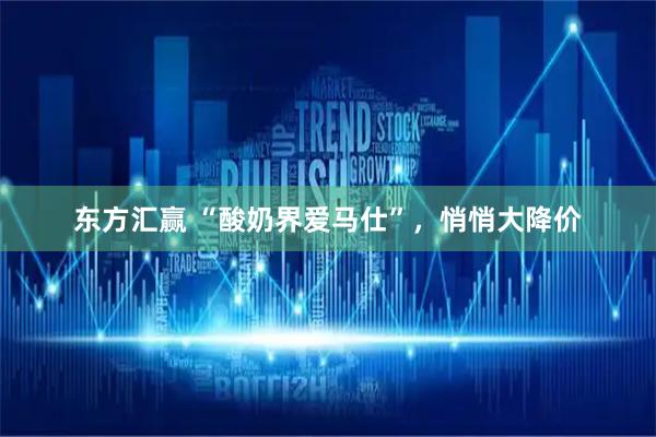 东方汇赢 “酸奶界爱马仕”，悄悄大降价