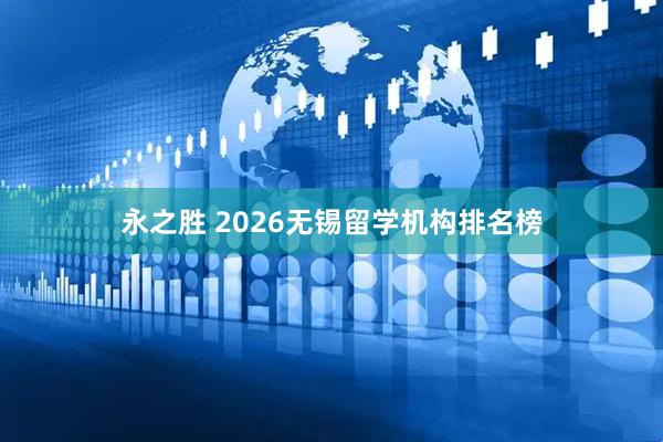 永之胜 2026无锡留学机构排名榜