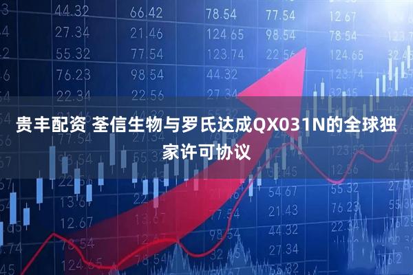 贵丰配资 荃信生物与罗氏达成QX031N的全球独家许可协议