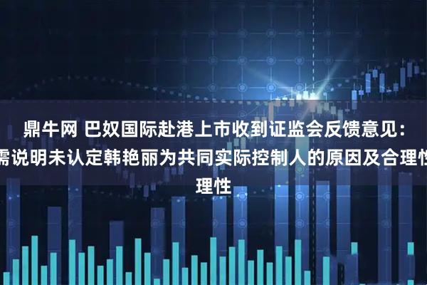 鼎牛网 巴奴国际赴港上市收到证监会反馈意见：需说明未认定韩艳丽为共同实际控制人的原因及合理性