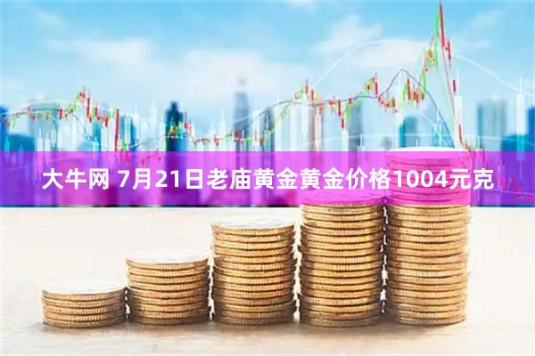 大牛网 7月21日老庙黄金黄金价格1004元克